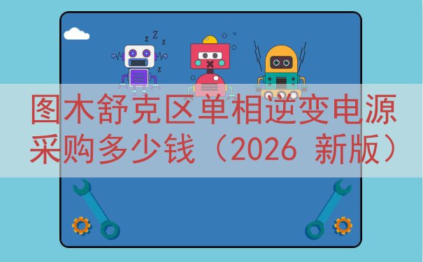 图木舒克区单相逆变电源采购多少钱（2026 新版）
